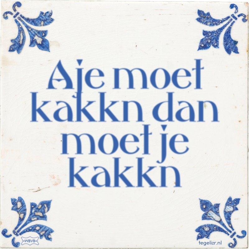 Aje moet kakkn dan moet je kakkn - Online tegeltjes bakken