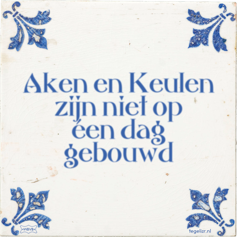 Aken en Keulen zijn niet op éen dag gebouwd - Online tegeltjes bakken