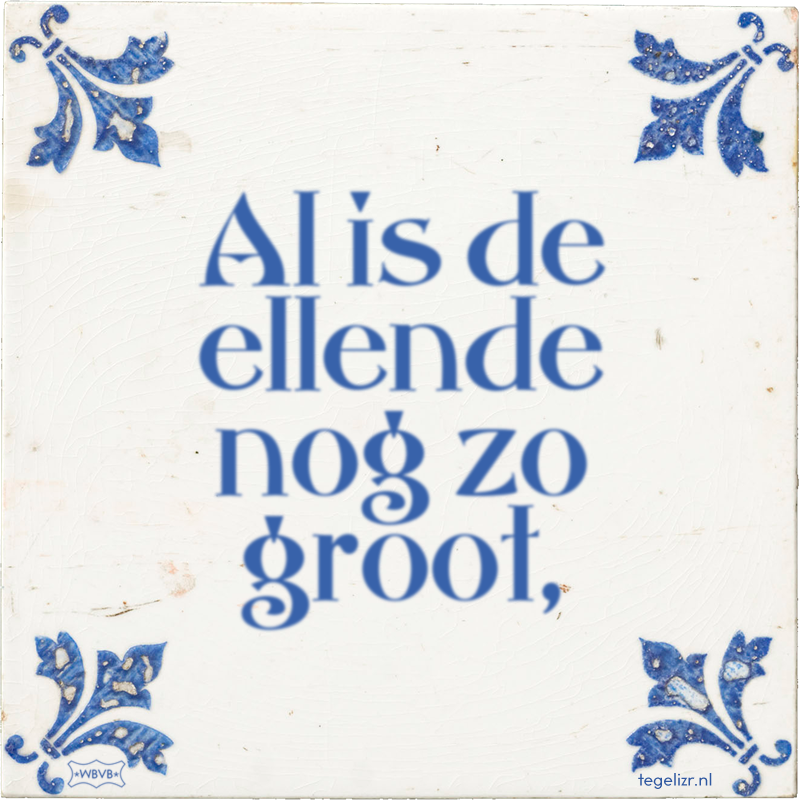 Al is de ellende nog zo groot, - Online tegeltjes bakken