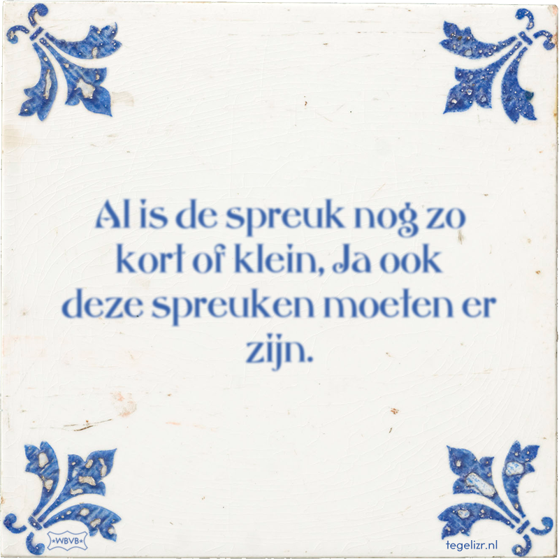 Al is de spreuk nog zo kort of klein, Ja ook deze spreuken moeten er zijn. - Online tegeltjes bakken