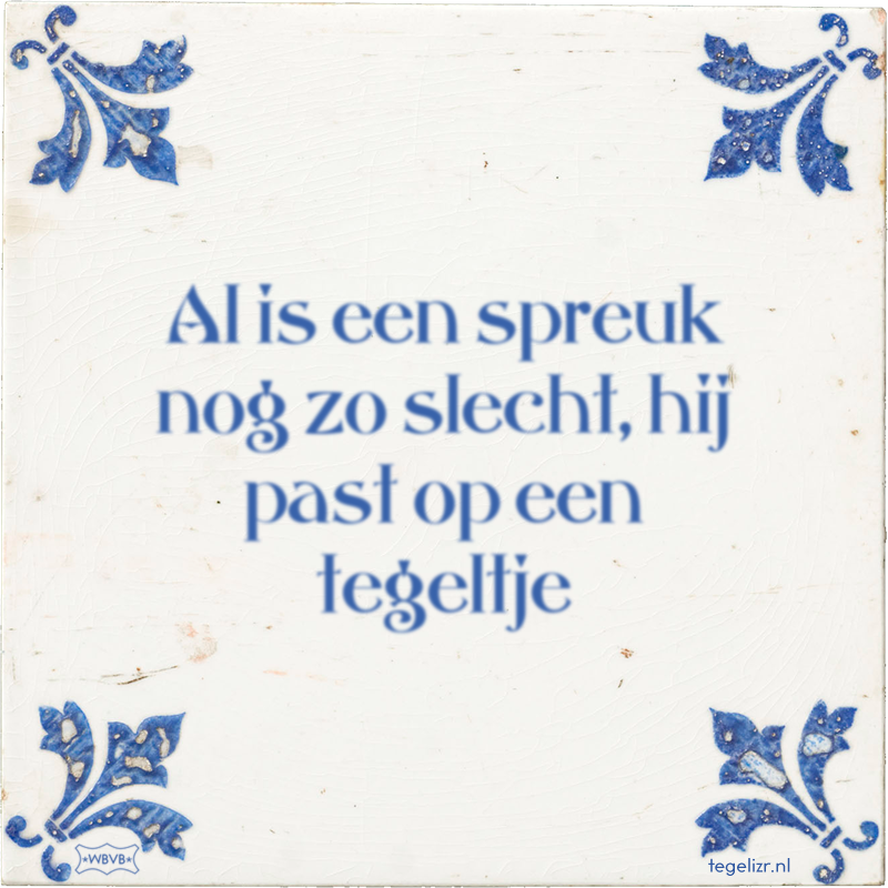 Al is een spreuk nog zo slecht, hij past op een tegeltje - Online tegeltjes bakken