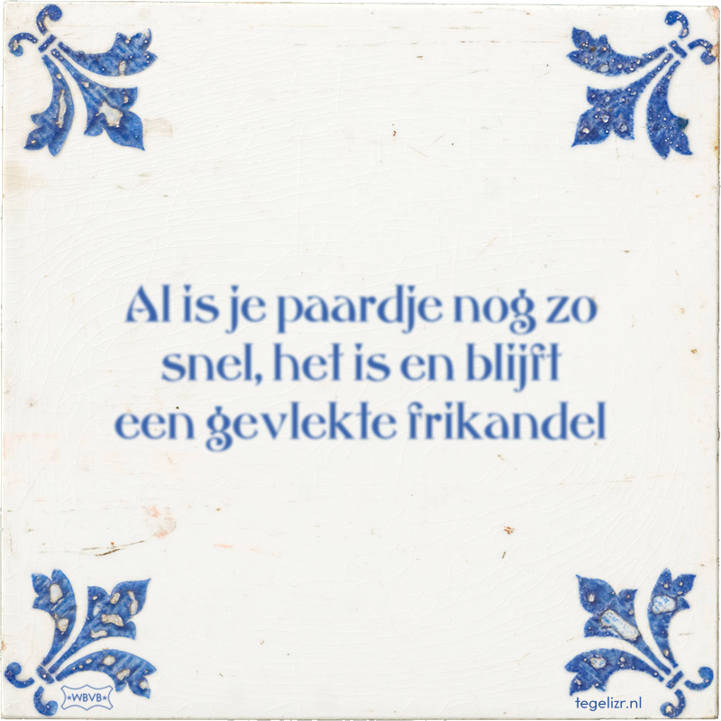 Al is je paardje nog zo snel, het is en blijft een gevlekte frikandel - Online tegeltjes bakken