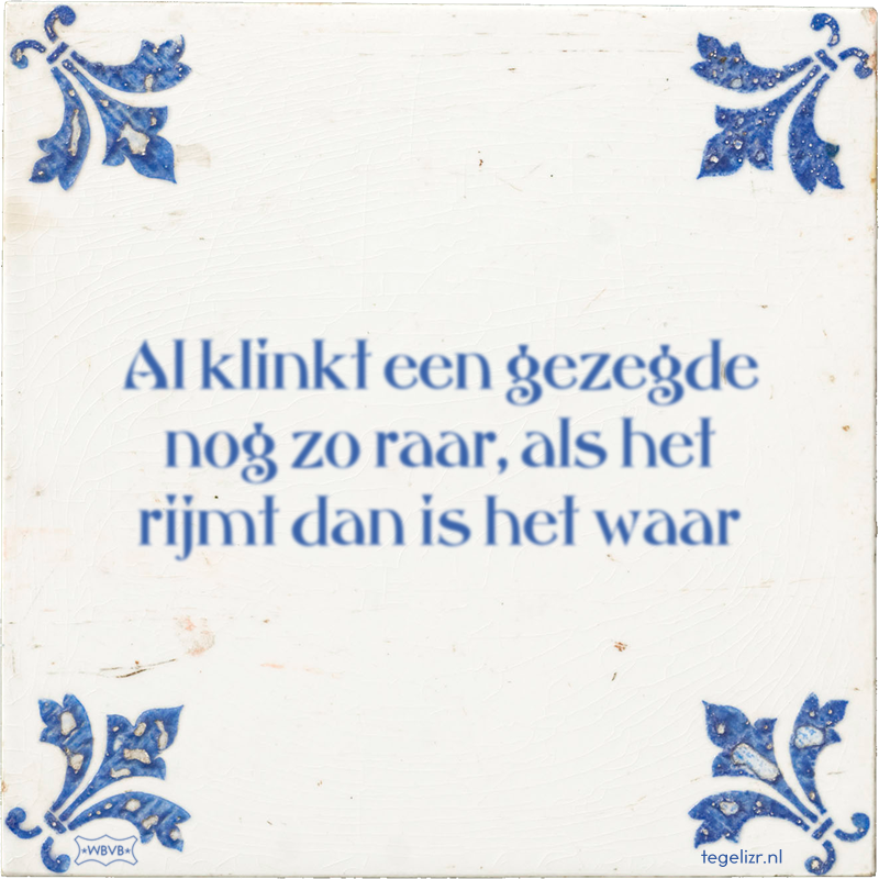 Al klinkt een gezegde nog zo raar, als het rijmt dan is het waar - Online tegeltjes bakken