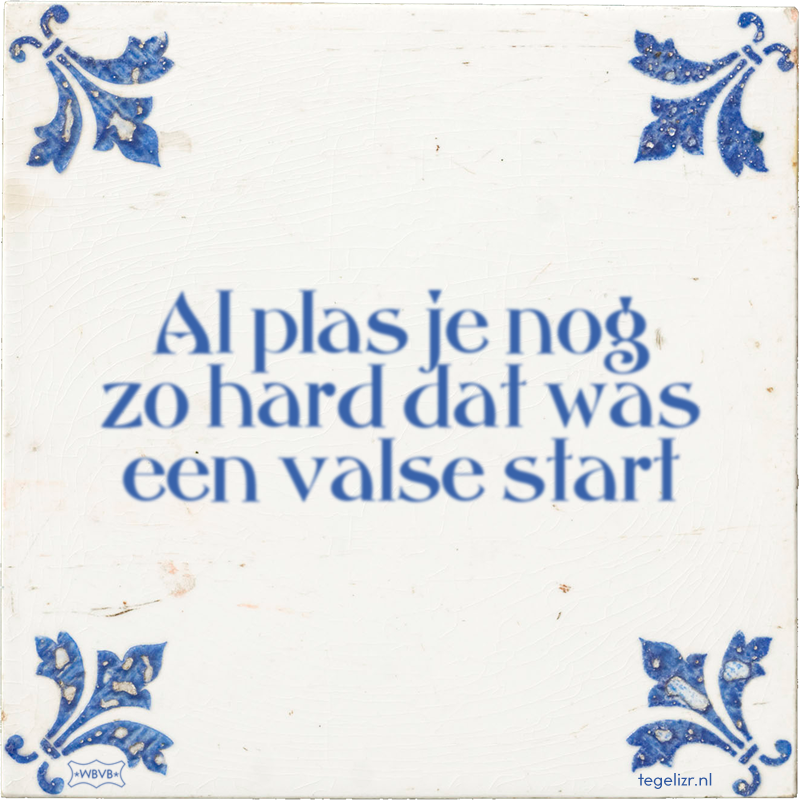 Al plas je nog zo hard dat was een valse start - Online tegeltjes bakken