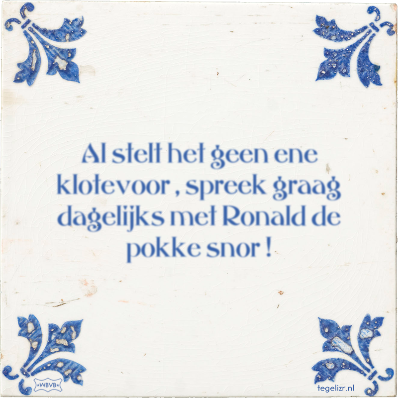 Al stelt het geen ene klotevoor , spreek graag dagelijks met Ronald de pokke snor ! - Online tegeltjes bakken