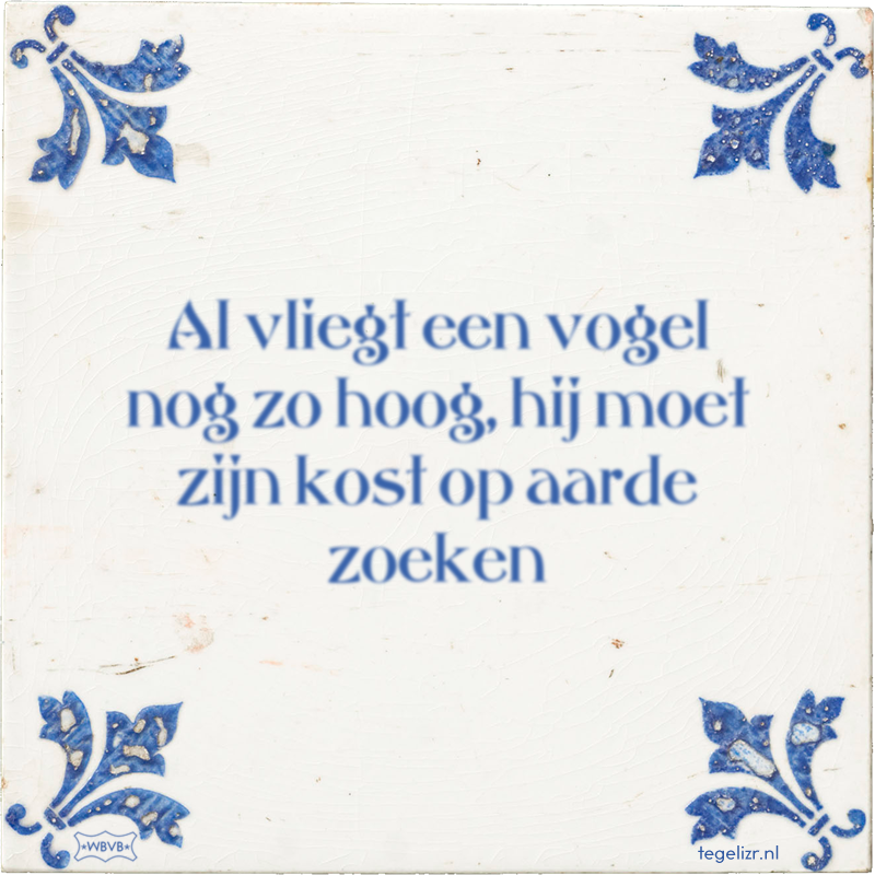 Al vliegt een vogel nog zo hoog, hij moet zijn kost op aarde zoeken - Online tegeltjes bakken