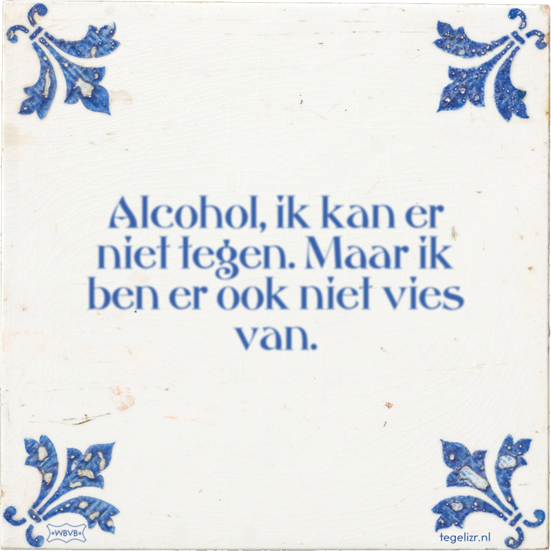 Alcohol, ik kan er niet tegen. Maar ik ben er ook niet vies van. - Online tegeltjes bakken