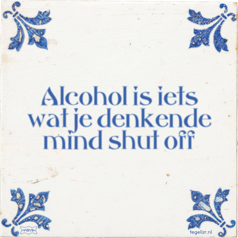 Alcohol is iets wat je denkende mind shut off - Online tegeltjes bakken
