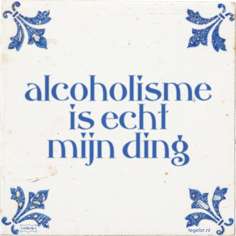 alcoholisme is echt mijn ding - Online tegeltjes bakken