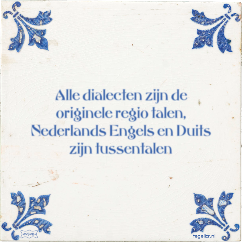 Alle dialecten zijn de originele regio talen, Nederlands Engels en Duits zijn tussentalen - Online tegeltjes bakken