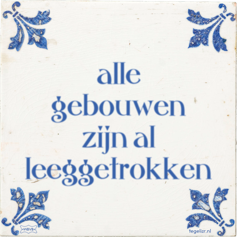 alle gebouwen zijn al leeggetrokken - Online tegeltjes bakken