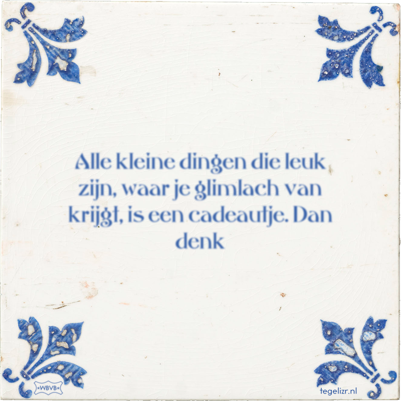 Alle kleine dingen die leuk zijn, waar je glimlach van krijgt, is een cadeautje. Dan denk - Online tegeltjes bakken