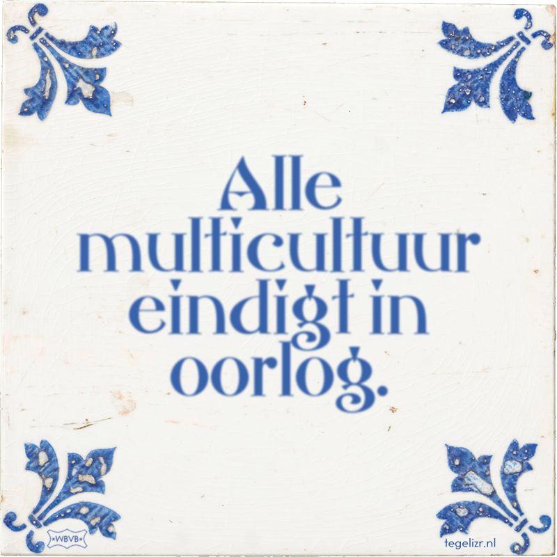 Alle multicultuur eindigt in oorlog. - Online tegeltjes bakken