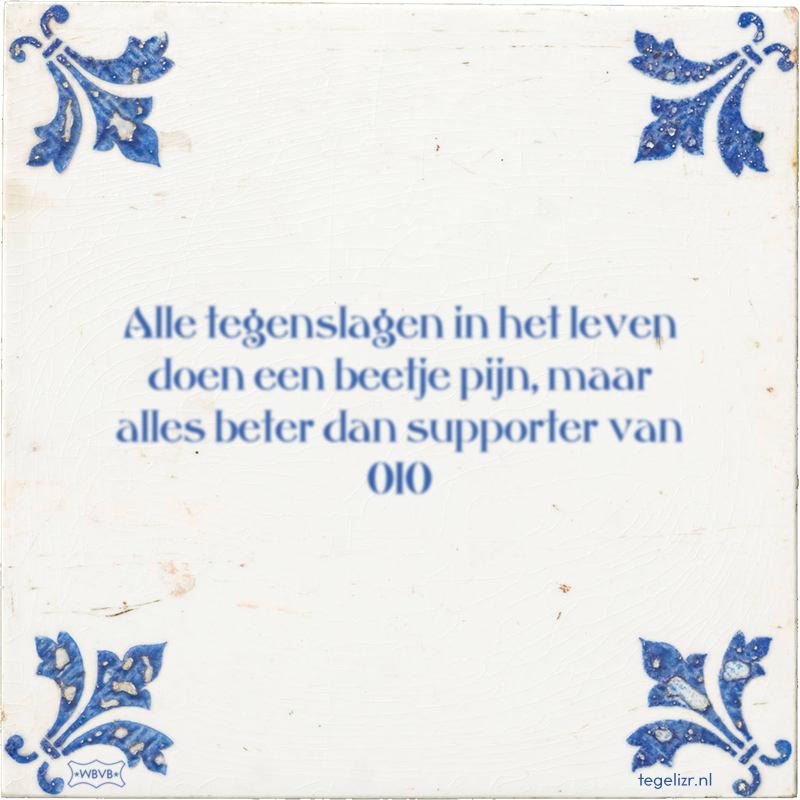 Alle tegenslagen in het leven doen een beetje pijn, maar alles beter dan supporter van 010 - Online tegeltjes bakken