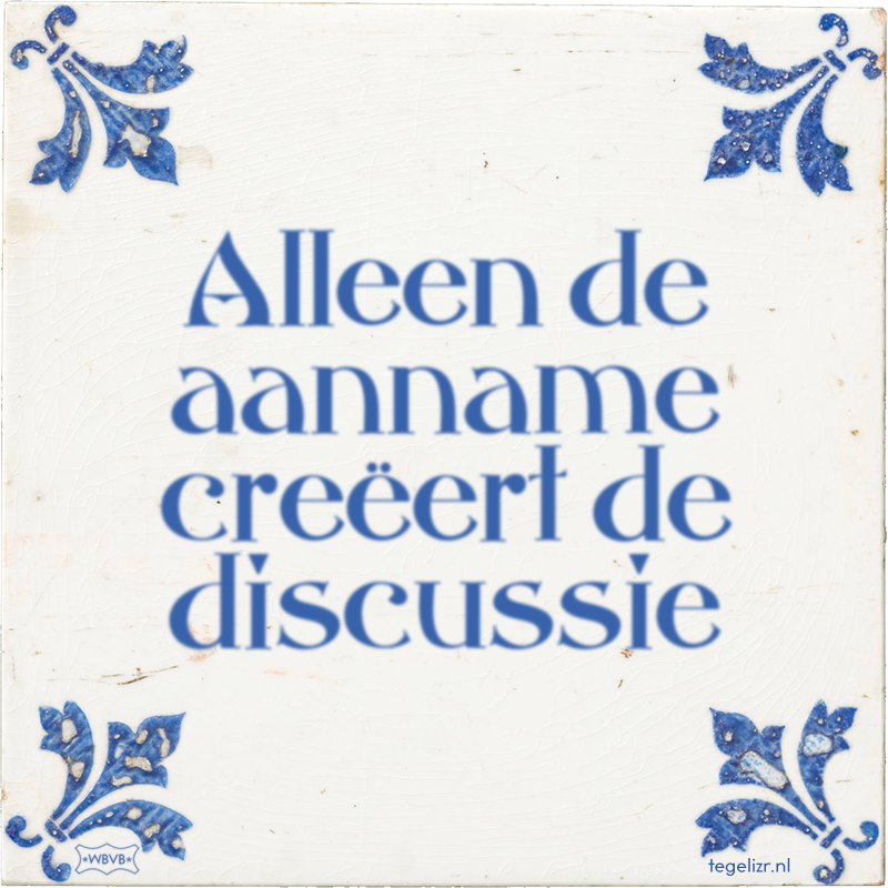 Alleen de aanname creëert de discussie - Online tegeltjes bakken