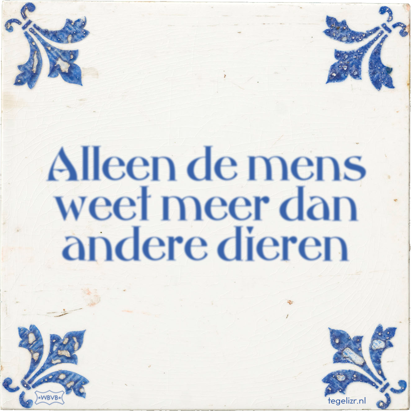 Alleen de mens weet meer dan andere dieren - Online tegeltjes bakken