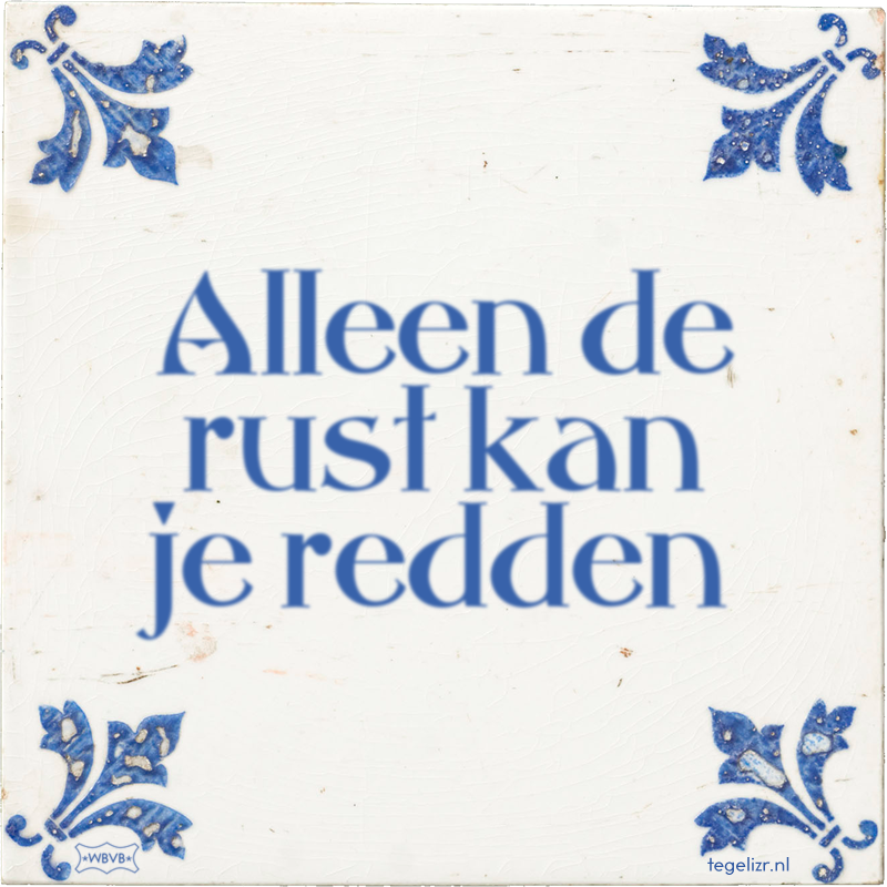 Alleen de rust kan je redden - Online tegeltjes bakken