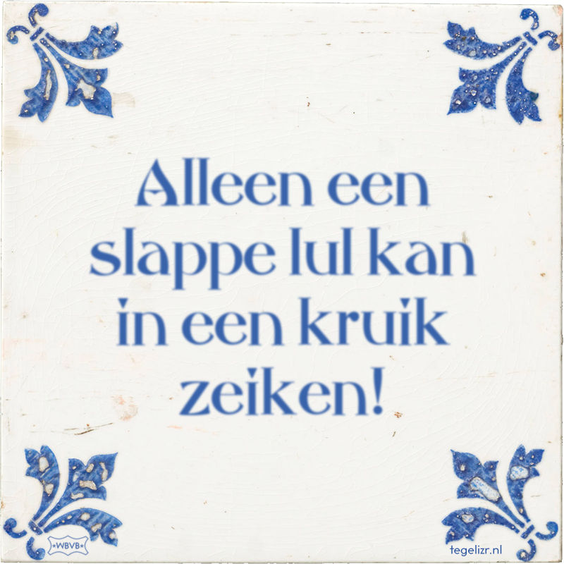 Alleen een slappe lul kan in een kruik zeiken! - Online tegeltjes bakken