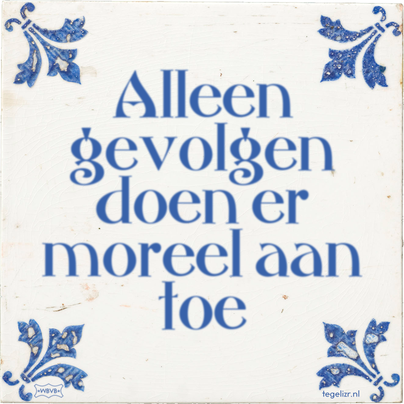 Alleen gevolgen doen er moreel aan toe - Online tegeltjes bakken