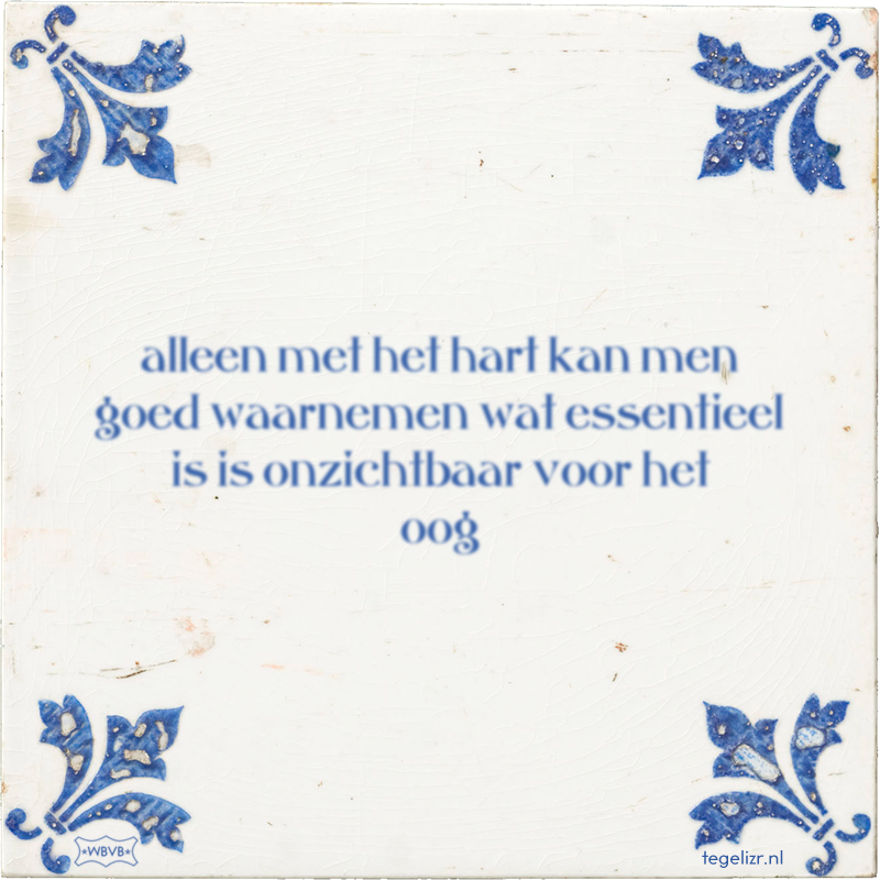 alleen met het hart kan men goed waarnemen wat essentieel is is onzichtbaar voor het oog - Online tegeltjes bakken