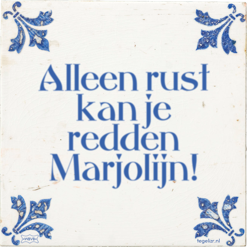 Alleen rust kan je redden Marjolijn! - Online tegeltjes bakken