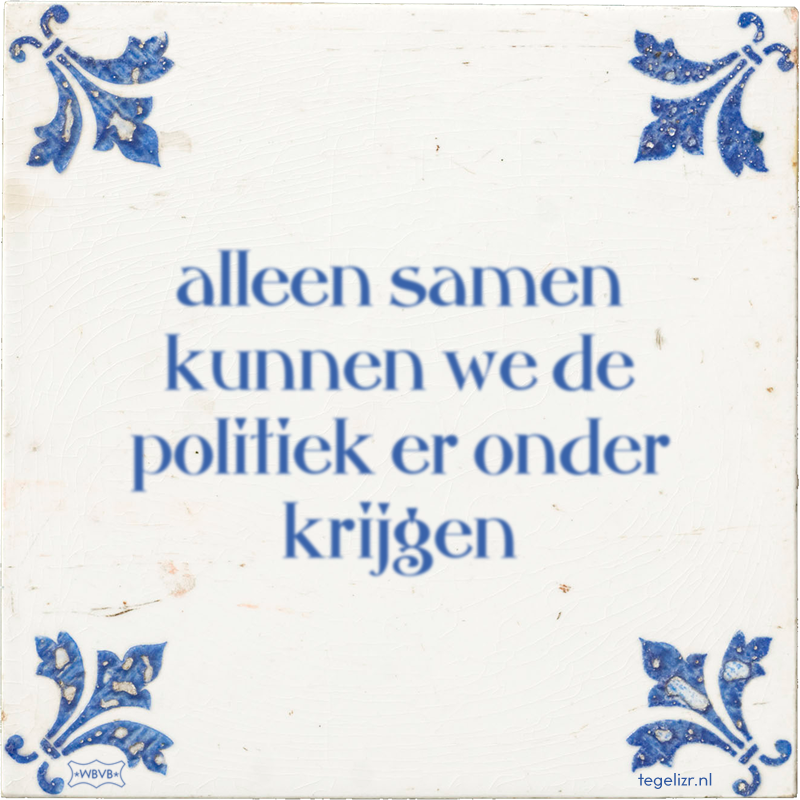 alleen samen kunnen we de politiek er onder krijgen - Online tegeltjes bakken