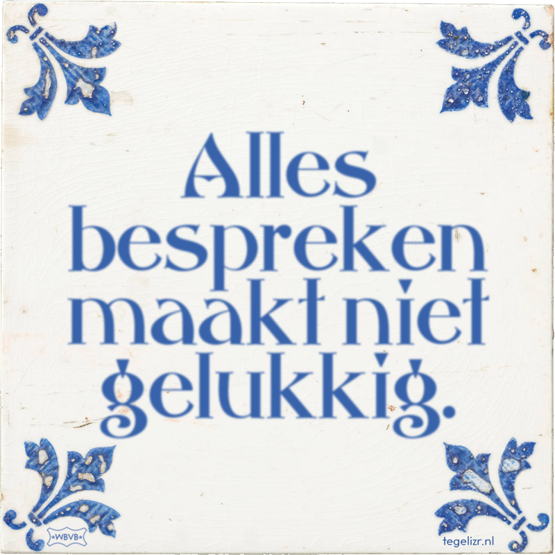 Alles bespreken maakt niet gelukkig. - Online tegeltjes bakken