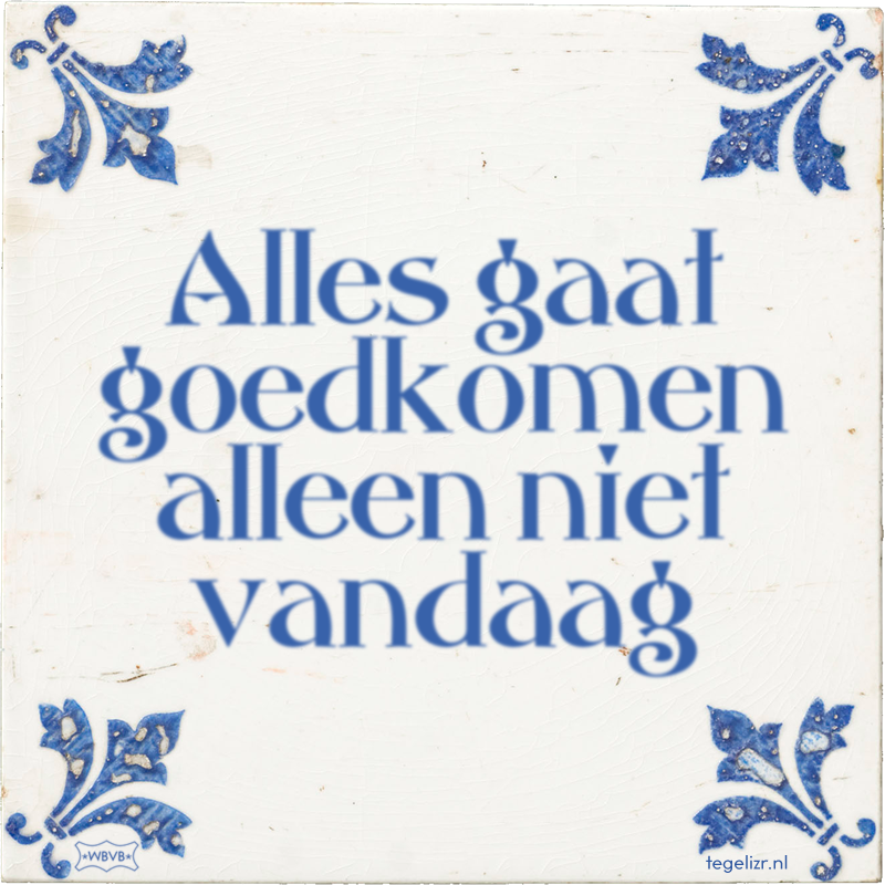 Alles gaat goedkomen alleen niet vandaag - Online tegeltjes bakken