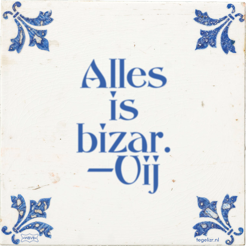 Alles is bizar. —Uij - Online tegeltjes bakken