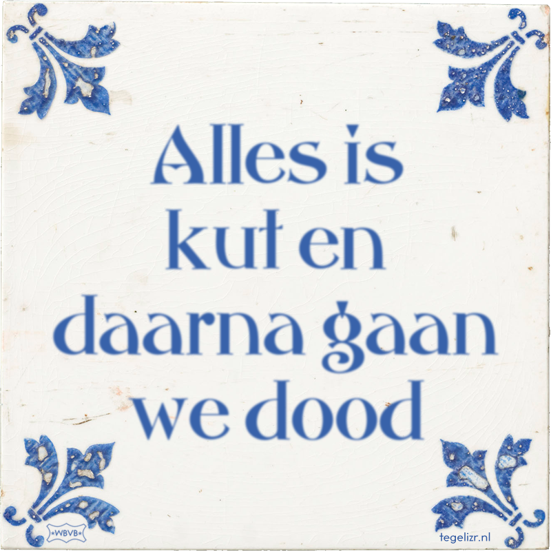 Alles is kut en daarna gaan we dood - Online tegeltjes bakken