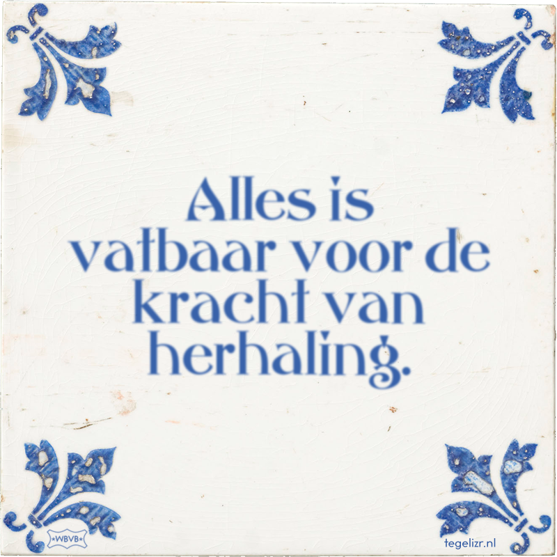Alles is vatbaar voor de kracht van herhaling. - Online tegeltjes bakken