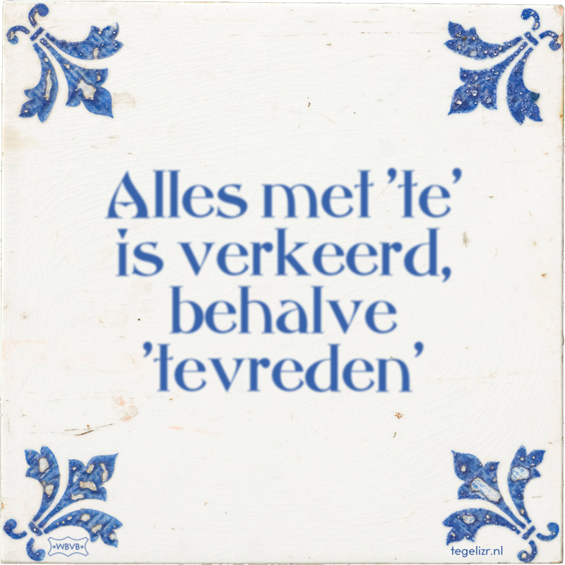 Alles met 'te' is verkeerd, behalve 'tevreden' - Online tegeltjes bakken