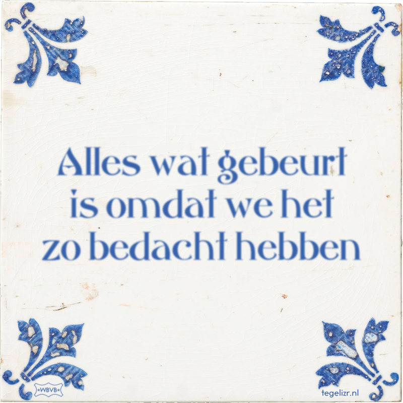 Alles wat gebeurt is omdat we het zo bedacht hebben - Online tegeltjes bakken