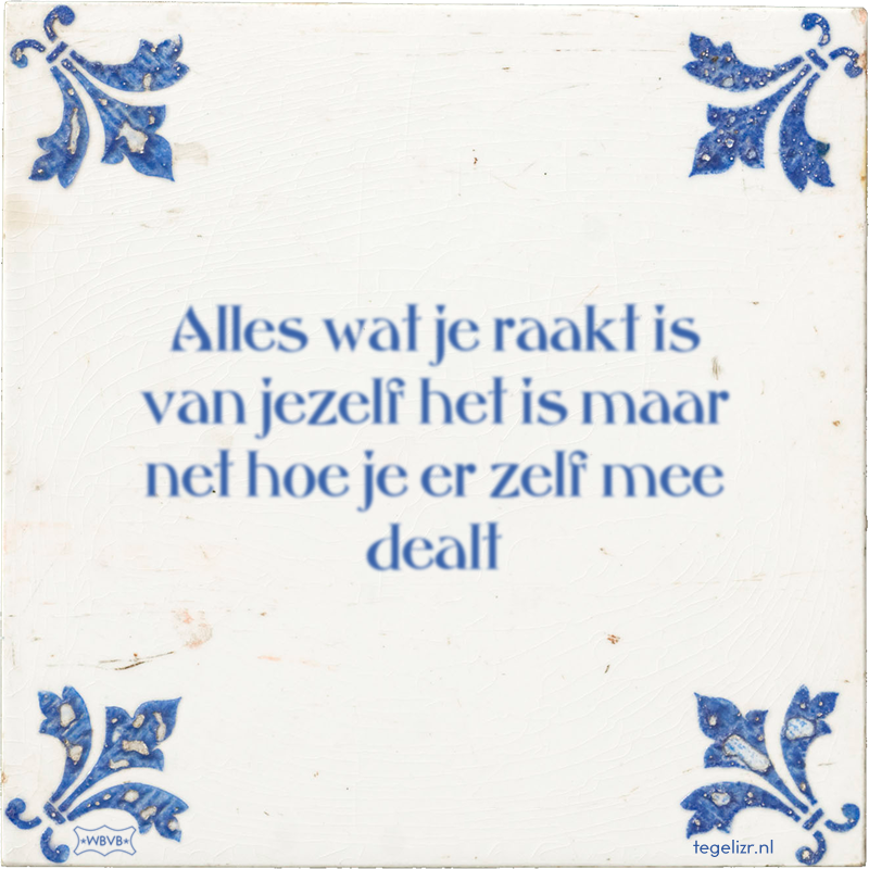 Alles wat je raakt is van jezelf het is maar net hoe je er zelf mee dealt - Online tegeltjes bakken