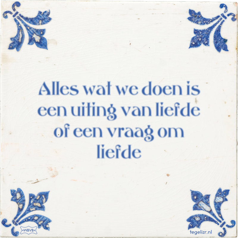 Alles wat we doen is een uiting van liefde of een vraag om liefde - Online tegeltjes bakken
