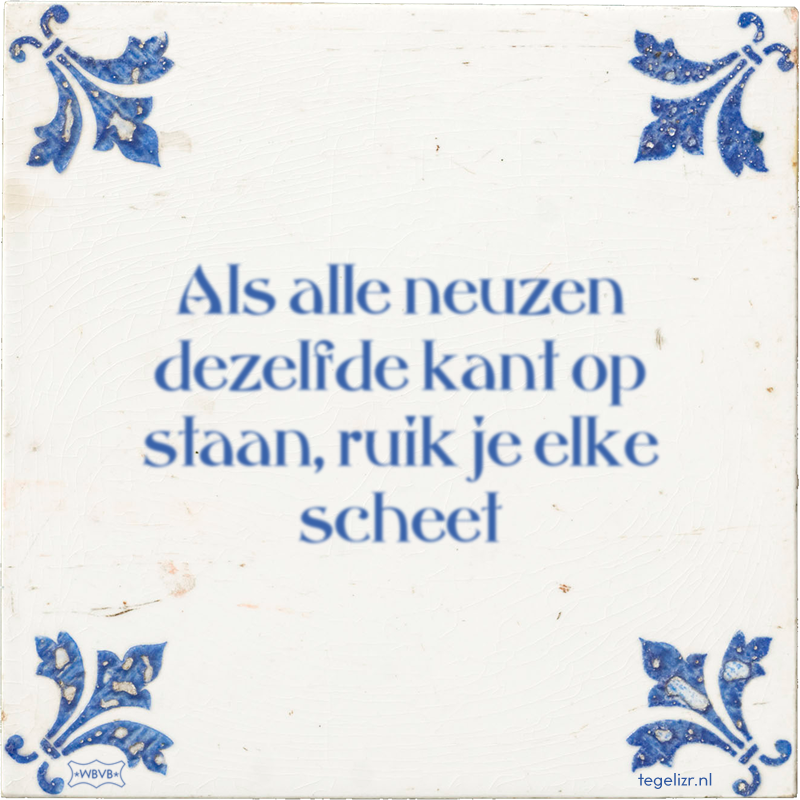 Als alle neuzen dezelfde kant op staan, ruik je elke scheet - Online tegeltjes bakken