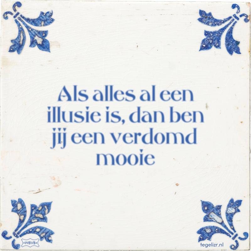Als alles al een illusie is, dan ben jij een verdomd mooie - Online tegeltjes bakken