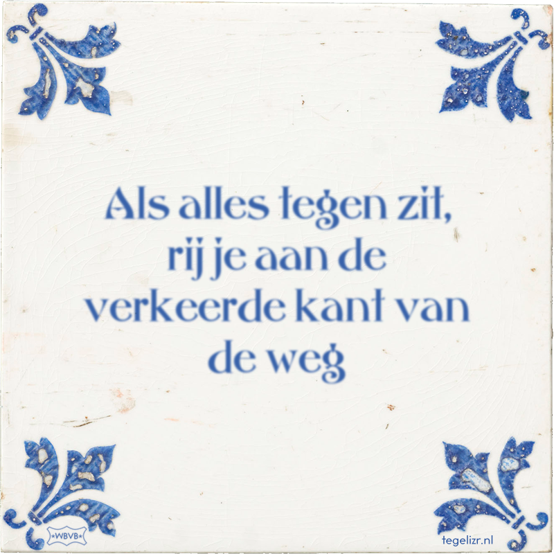 Als alles tegen zit, rij je aan de verkeerde kant van de weg - Online tegeltjes bakken