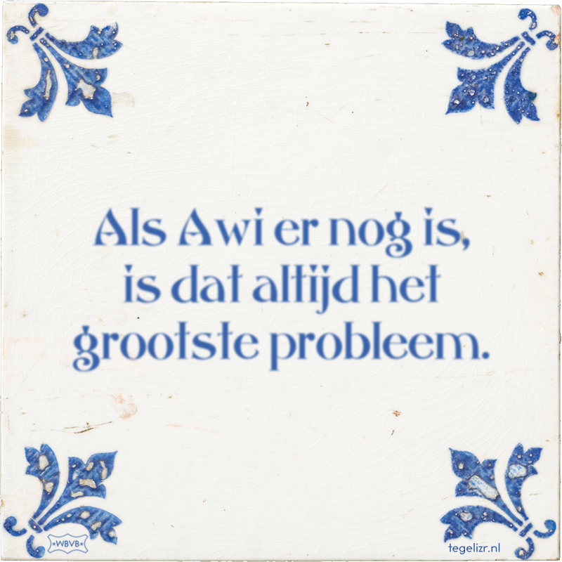 Als Awi er nog is, is dat altijd het grootste probleem. - Online tegeltjes bakken