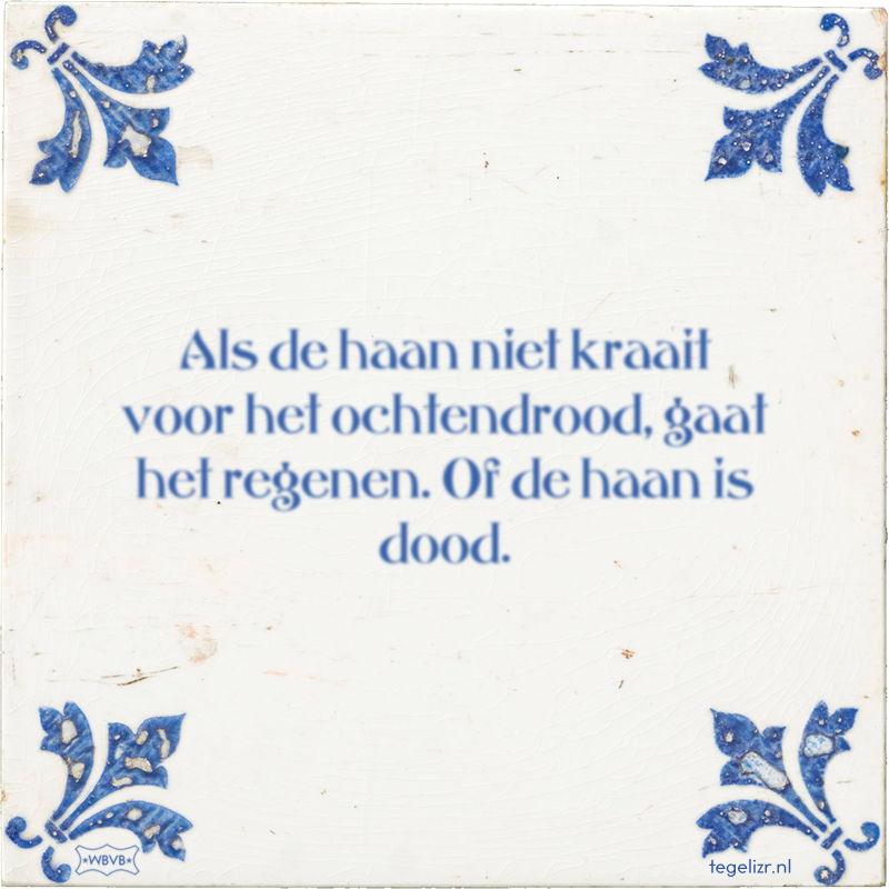 Als de haan niet kraait voor het ochtendrood, gaat het regenen. Of de haan is dood. - Online tegeltjes bakken