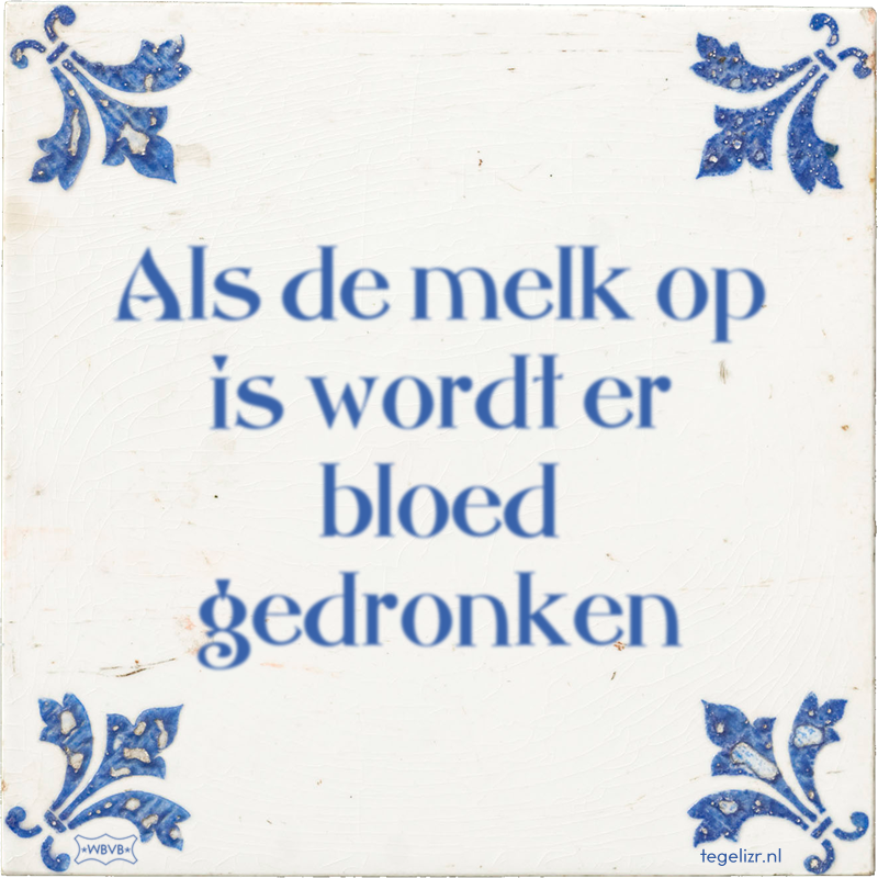 Als de melk op is wordt er bloed gedronken - Online tegeltjes bakken