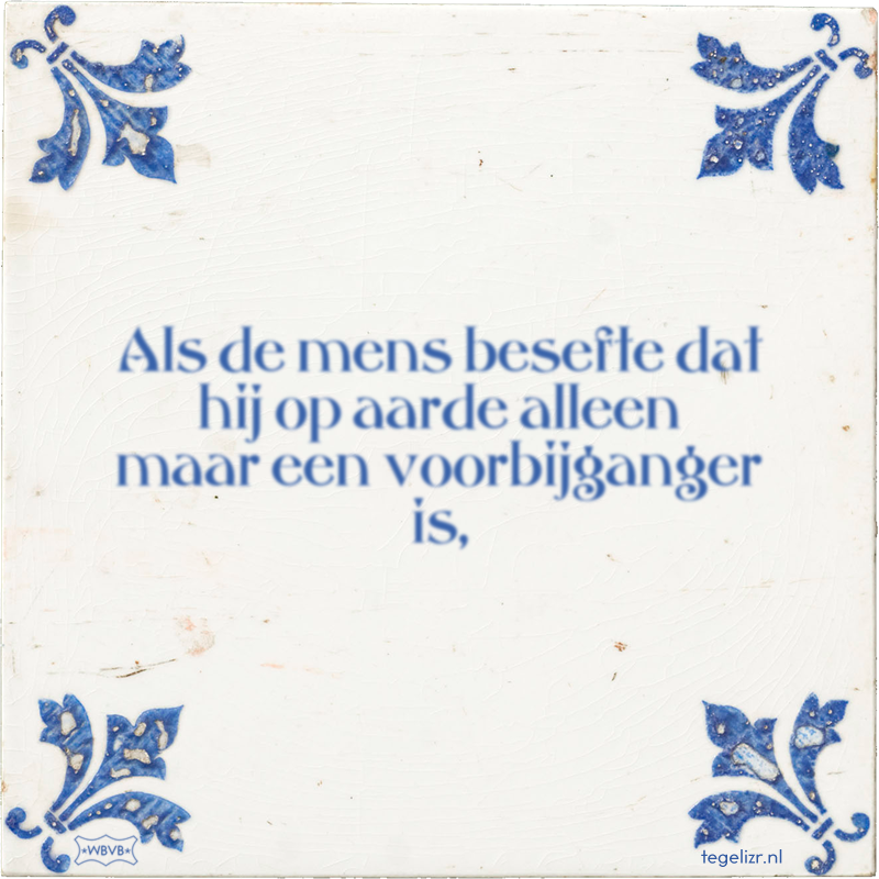 Als de mens besefte dat hij op aarde alleen maar een voorbijganger is, - Online tegeltjes bakken