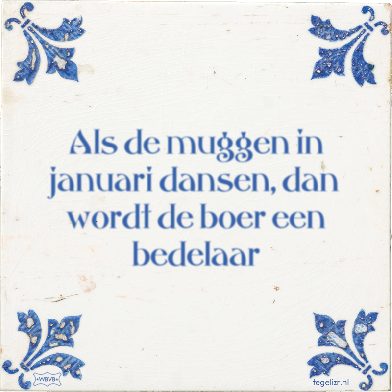 Als de muggen in januari dansen, dan wordt de boer een bedelaar - Online tegeltjes bakken