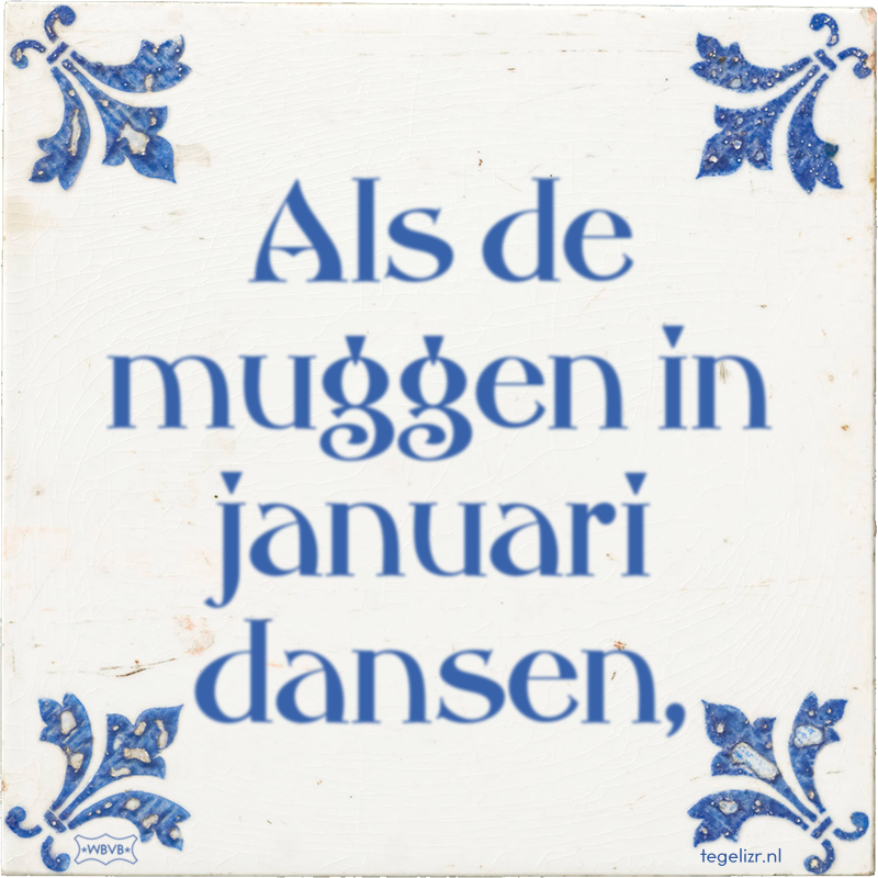Als de muggen in januari dansen, - Online tegeltjes bakken