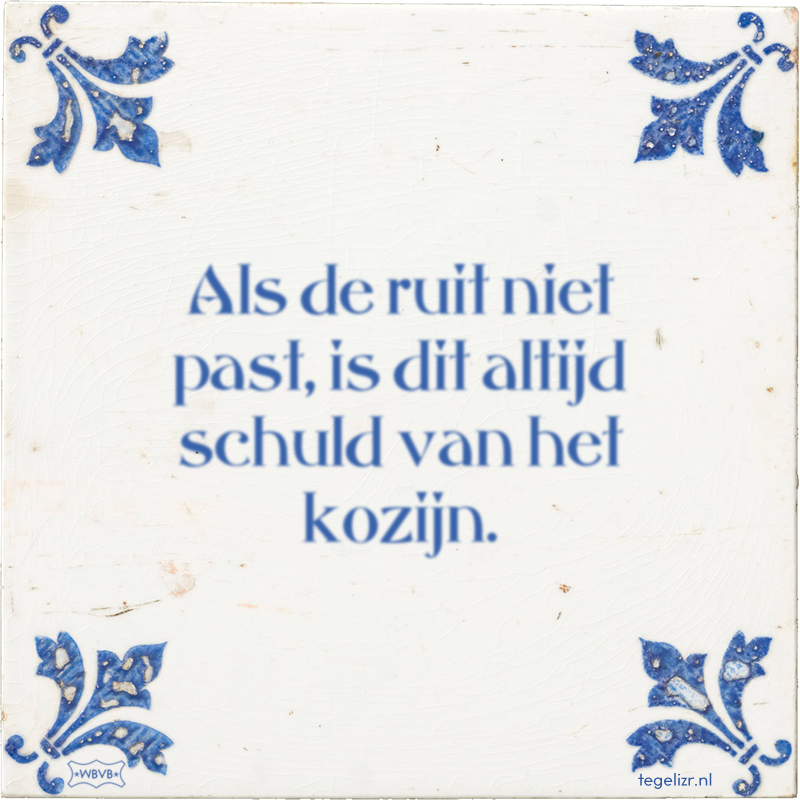 Als de ruit niet past, is dit altijd schuld van het kozijn. - Online tegeltjes bakken