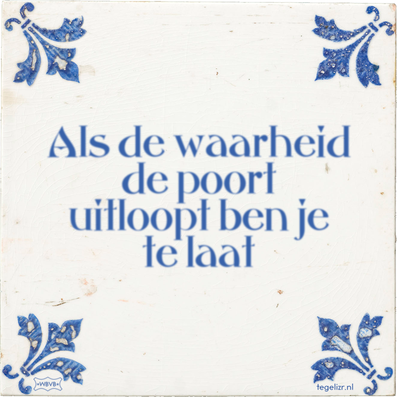 Als de waarheid de poort uitloopt ben je te laat - Online tegeltjes bakken