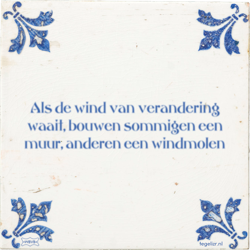 Als de wind van verandering waait, bouwen sommigen een muur, anderen een windmolen - Online tegeltjes bakken