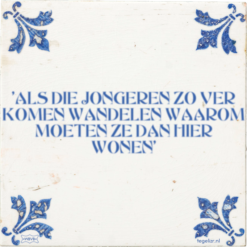 'ALS DIE JONGEREN ZO VER KOMEN WANDELEN WAAROM MOETEN ZE DAN HIER WONEN' - Online tegeltjes bakken