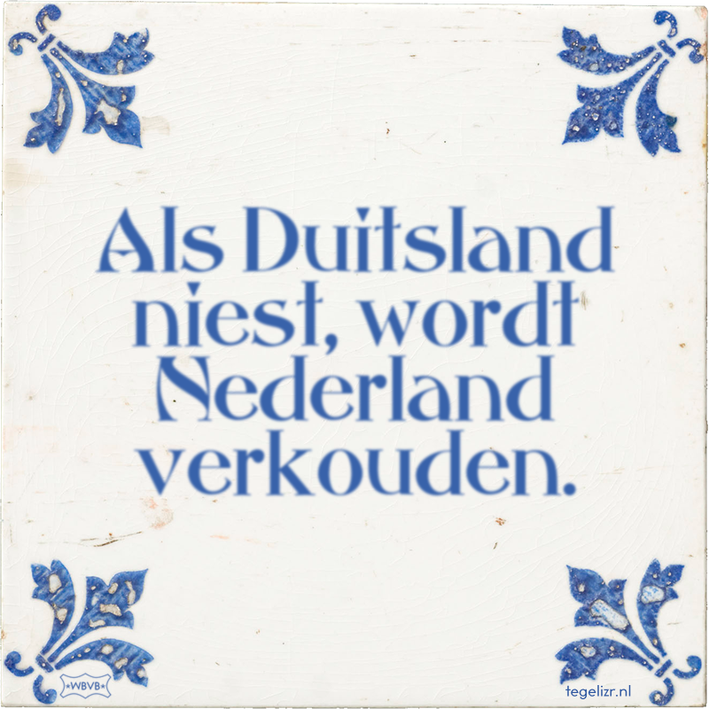 Als Duitsland niest, wordt Nederland verkouden. - Online tegeltjes bakken