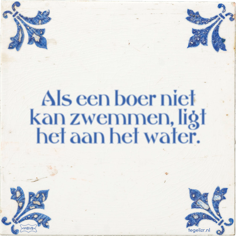 Als een boer niet kan zwemmen, ligt het aan het water. - Online tegeltjes bakken